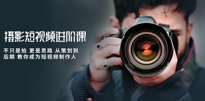 (10230期)摄影短视频进阶课,不只是拍 更是思路 从策划到后期 教你成为短视频制作人-就去找资源网