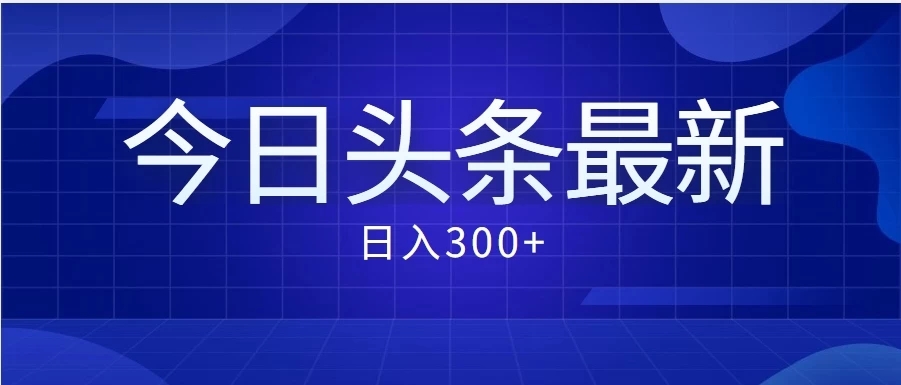 价值999的最新头条玩法，每天收入300+-就去找资源网