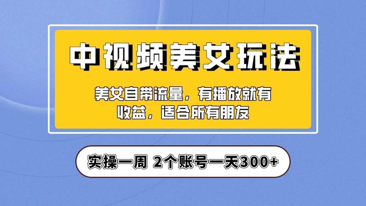 小白也能日入3000+的中视频美女项目教程,喂饭级别分享!-就去找资源网