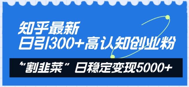 知乎最新日引300+高认知创业粉，“割韭菜”日稳定变现5000+【揭秘】-就去找资源网