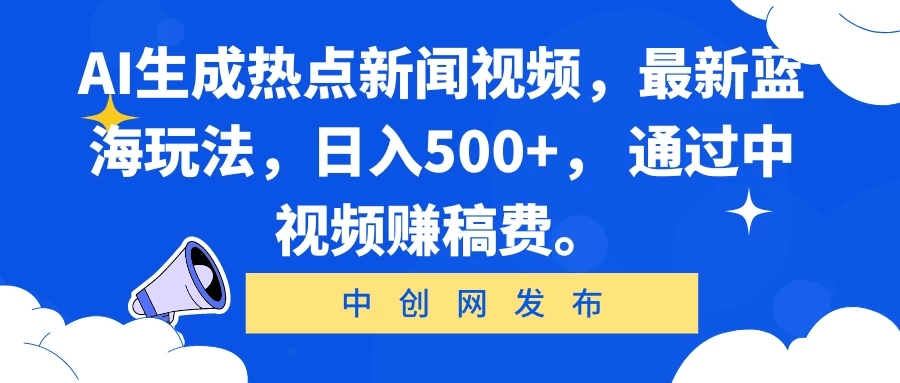 AI生成热点新闻视频,最新蓝海玩法,日入500+, 通过中视频赚稿费。-就去找资源网
