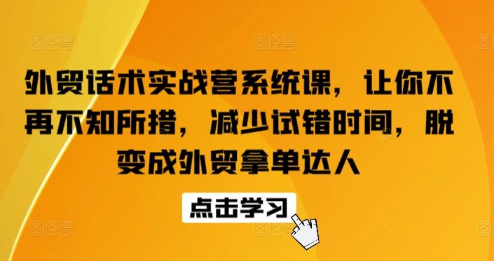 外贸话术实战营系统课,让你不再不知所措,减少试错时间,脱变成外贸拿单达人-就去找资源网