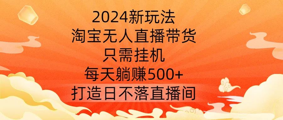 2024新玩法,淘宝无人直播带货,只需挂机,每天躺赚500+ 打造日不落直播间【揭秘】-就去找资源网
