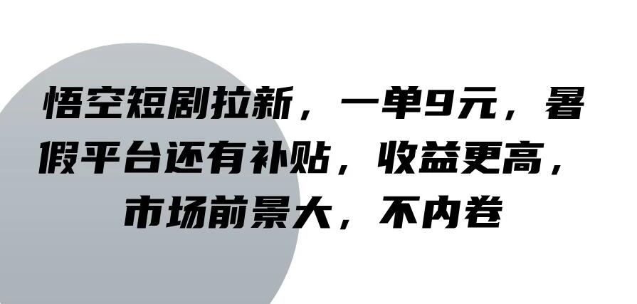 悟空短剧拉新，一单9元，暑假平台还有补贴，收益更高，市场前景大，不内卷-就去找资源网