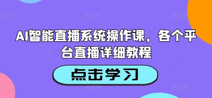 AI智能直播系统操作课，各个平台直播详细教程-就去找资源网