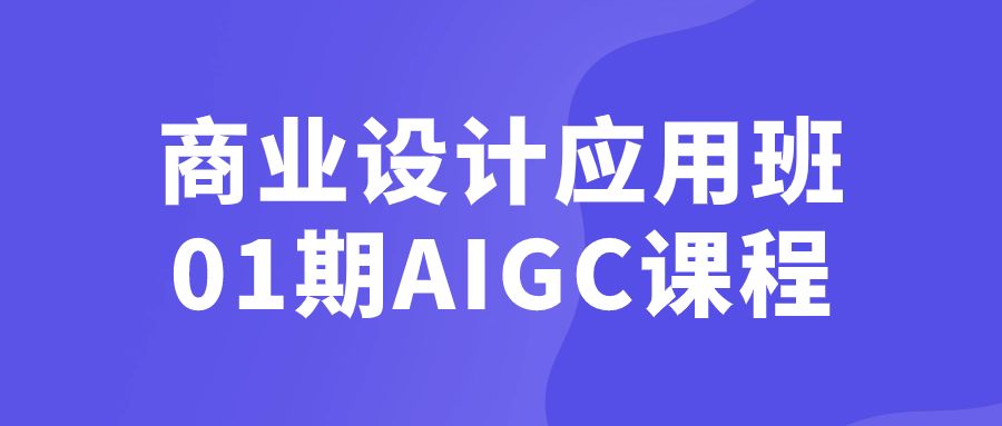 商业设计应用班01期AIGC课程-就去找资源网