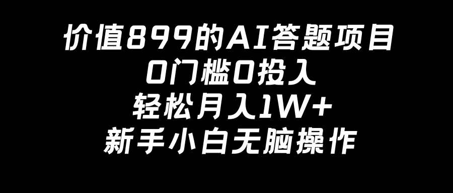 价值899的AI答题项目,0门槛0投入,轻松月入1W+,新手小白无脑操作-就去找资源网