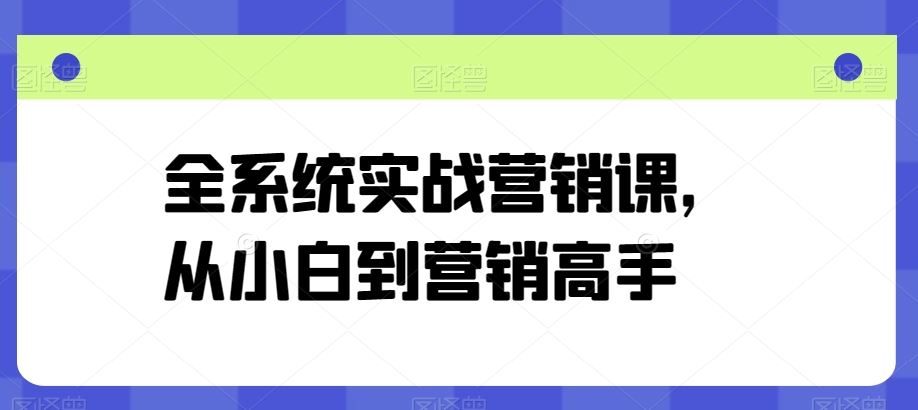 全系统实战营销课,从小白到营销高手-就去找资源网