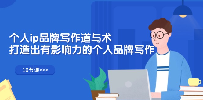 (12060期)个人ip品牌写作道与术,打造出有影响力的个人品牌写作(10节课)-就去找资源网