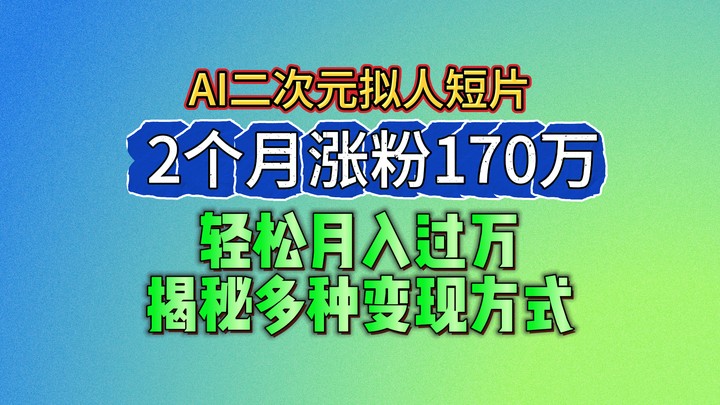 2024最新蓝海AI生成二次元拟人短片,2个月涨粉170万,轻松月入过万,揭秘多种变现方式-就去找资源网