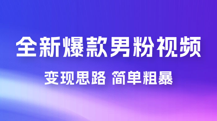 全新爆款男粉视频变现思路，简单粗暴，轻松日入 1000+，0 基础小白也能轻松上手-就去找资源网
