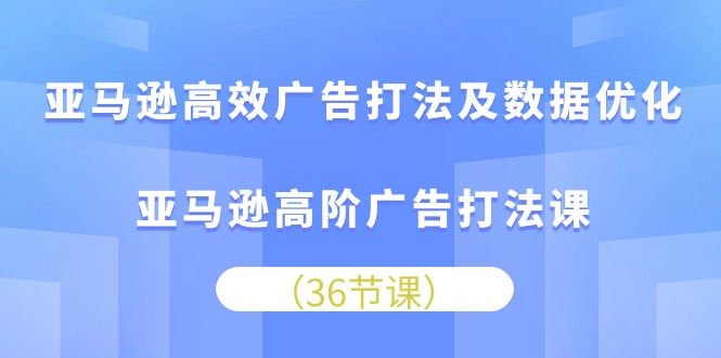 (10649期)亚马逊高效广告打法及数据优化,亚马逊高阶广告打法课-就去找资源网