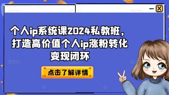 个人ip系统课2024私教班，打造高价值个人ip涨粉转化变现闭环-就去找资源网
