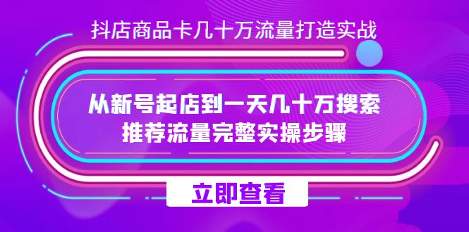 抖店·商品卡几十万流量打造实战，从新号起店到一天几十万搜索、推荐流量完整实操步骤-就去找资源网