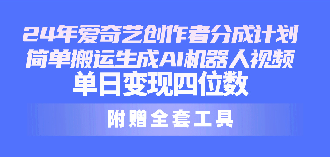 (10308期)24最新爱奇艺创作者分成计划,简单搬运生成AI机器人视频,单日变现四位数-就去找资源网