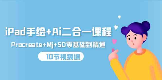 （9720期）iPad手绘+Ai二合一课程，Procreate+Mj+SD零基础到精通（10节视频课）-就去找资源网