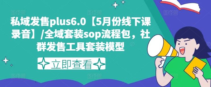 私域发售plus6.0【5月份线下课录音】/全域套装sop流程包，社群发售工具套装模型-就去找资源网