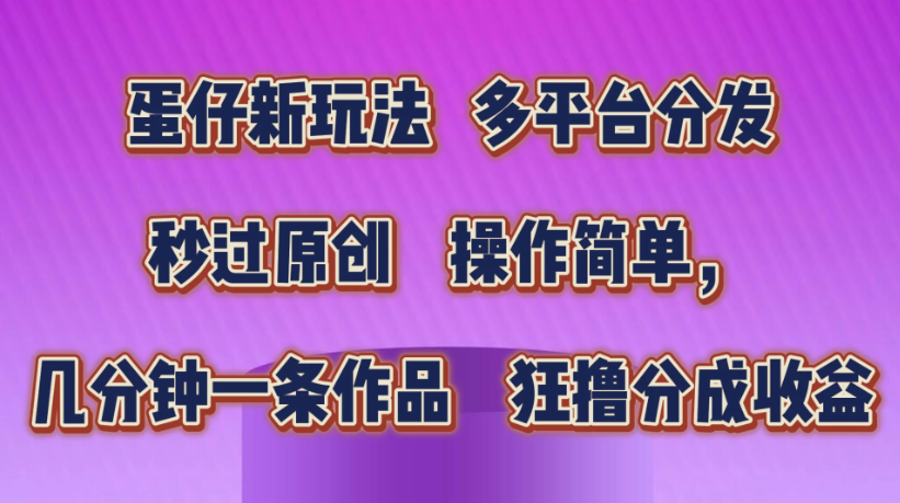 蛋仔新玩法,多平台分发,秒过原创,操作简单,几分钟一条作品,狂撸分成收益-就去找资源网