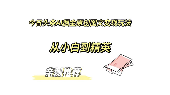 今日头条 AI 掘金原创图文变现玩法 ,从小白到精英【揭秘】-就去找资源网