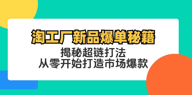 (12600期)淘工厂新品爆单秘籍:揭秘超链打法,从零开始打造市场爆款-就去找资源网