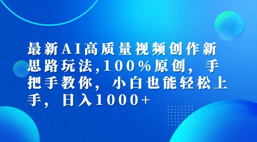 最新AI高质量视频创作新思路玩法,100%原创,手把手教你,小白也能轻松上手,日入1000+-就去找资源网