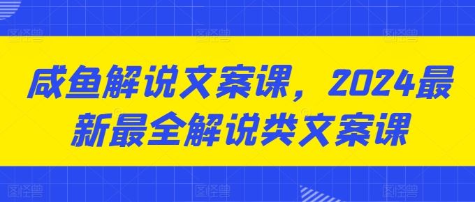 咸鱼解说文案课,2024最新最全解说类文案课-就去找资源网
