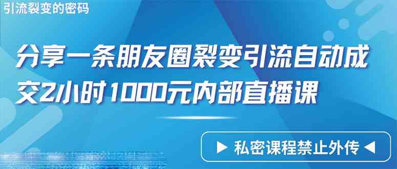 （9850期）仅靠分享一条朋友圈裂变引流自动成交2小时1000内部直播课程-就去找资源网
