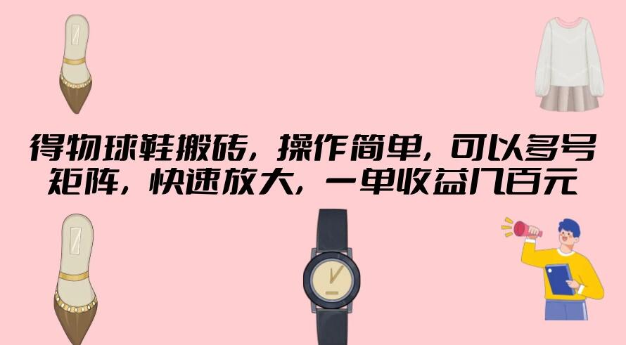 得物球鞋搬砖，操作简单，可以多号矩阵，快速放大，一单收益几百元-就去找资源网