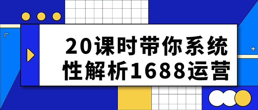 20课时带你系统性解析1688运营-就去找资源网