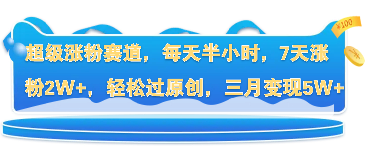 超级涨粉赛道,每天半小时,7天涨粉2W+,轻松过原创,三月变现5W+-就去找资源网