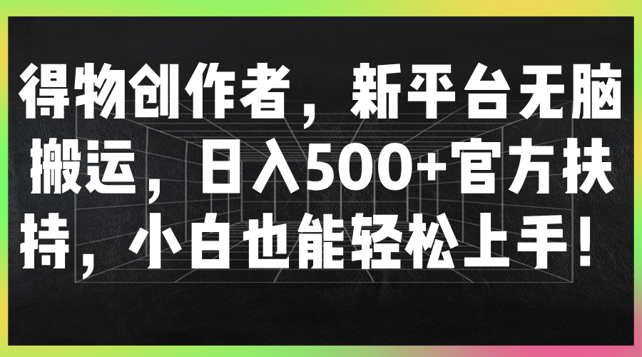 得物创作者，新平台无脑搬运，日入500+官方扶持，小白也能轻松上手！-就去找资源网