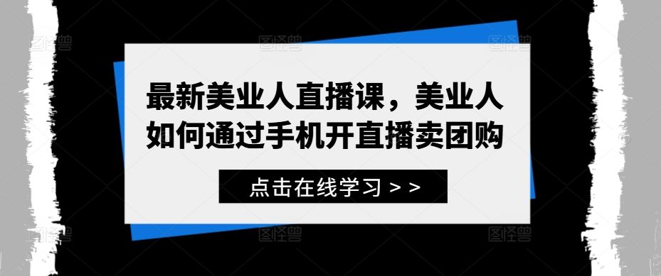 最新美业人直播课，美业人如何通过手机开直播卖团购-就去找资源网