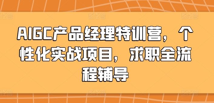 AIGC产品经理特训营，个性化实战项目，求职全流程辅导-就去找资源网