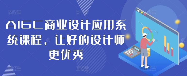 AIGC商业设计应用系统课程，让好的设计师更优秀-就去找资源网