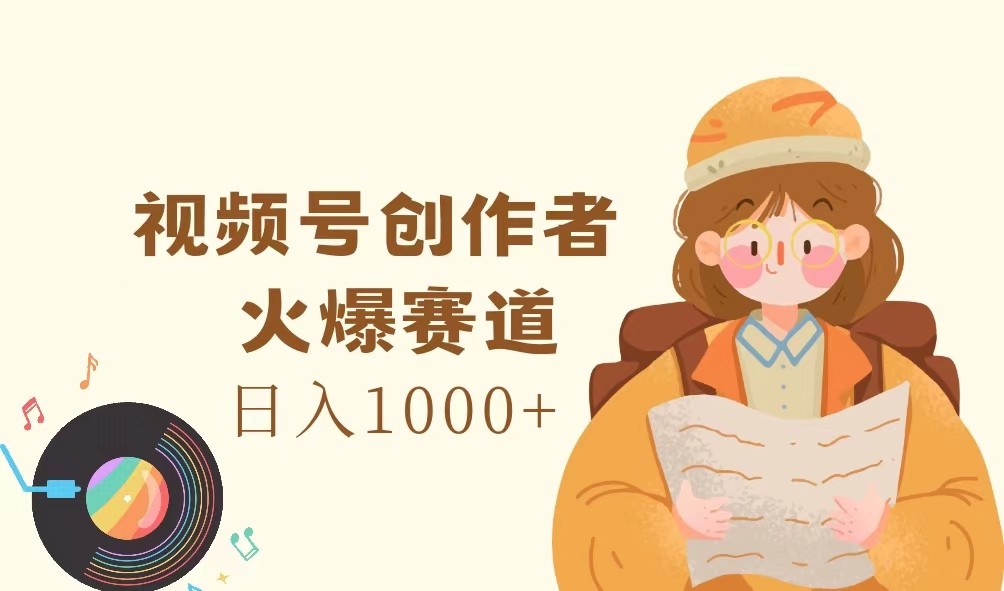 视频号创作者，火爆赛道，日入1000+-就去找资源网
