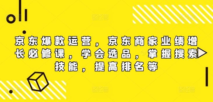 京东爆款运营，京东商家业绩增长必修课（无水印版），学会选品，掌握搜索技能，提高排名等-就去找资源网