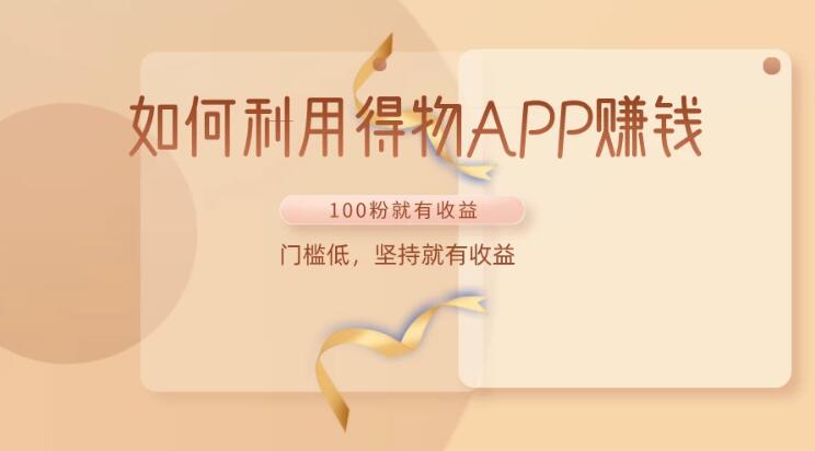 如何利用得物APP赚钱，项目门槛低，100粉就可以，坚持就有收益-就去找资源网