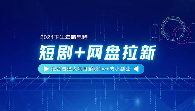 (11194期)【2024下半年新思路】短剧+网盘拉新,适合普通人每月躺赚1w+的小副业-就去找资源网
