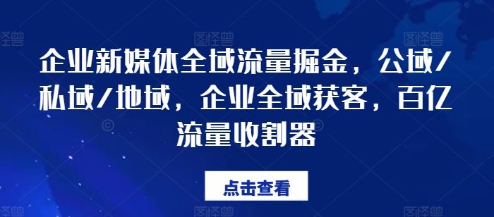 企业新媒体全域流量掘金，公域/私域/地域，企业全域获客，百亿流量收割器-就去找资源网