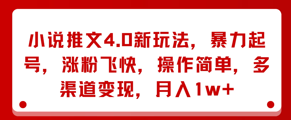小说推文4.0新玩法，暴力起号，涨粉飞快，操作简单，多渠道变现，月入1w+-就去找资源网