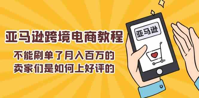 不能s单了月入百万的卖家们是如何上好评的，亚马逊跨境电商教程-就去找资源网