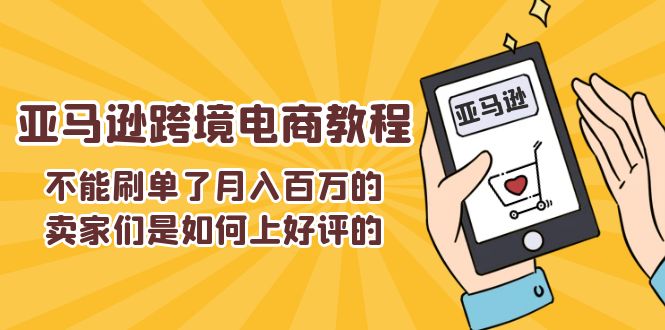(11455期)不能s单了月入百万的卖家们是如何上好评的,亚马逊跨境电商教程-就去找资源网