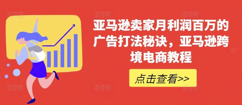 亚马逊卖家月利润百万的广告打法秘诀,亚马逊跨境电商教程-就去找资源网
