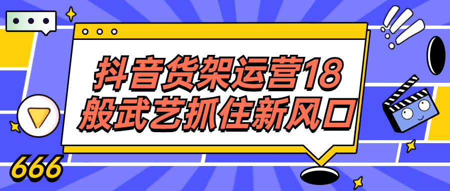 抖音货架运营18般武艺抓住新风口-就去找资源网