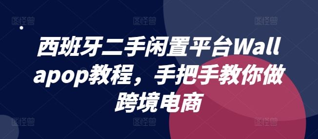 西班牙二手闲置平台Wallapop教程，手把手教你做跨境电商-就去找资源网