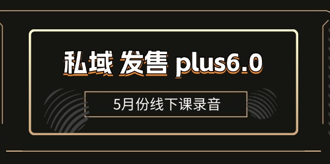(11612期)私域 发售 plus6.0【5月份线下课录音】/全域套装 sop流程包,社群发售…-就去找资源网