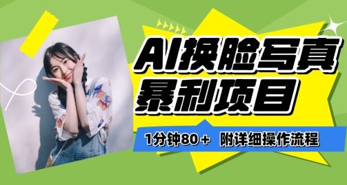 一分钟80+,AI换脸写真项目进阶玩法,附带保姆级教程,小白也可轻松上手【揭秘】-就去找资源网