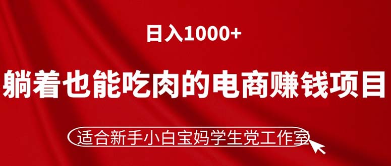 （11571期）躺着也能吃肉的电商赚钱项目，日入1000+，适合新手小白宝妈学生党工作室-就去找资源网