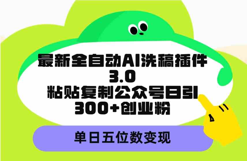 （9662期）最新全自动AI洗稿插件3.0，粘贴复制公众号日引300+创业粉，单日五位数变现-就去找资源网