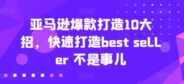 亚马逊爆款打造10大招，快速打造best seller 不是事儿-就去找资源网